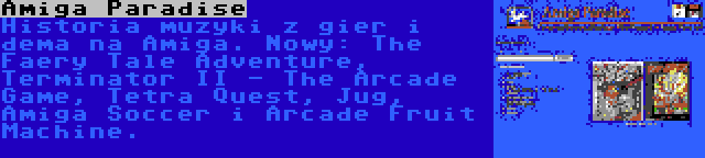 Amiga Paradise | Historia muzyki z gier i dema na Amiga. Nowy: The Faery Tale Adventure, Terminator II - The Arcade Game, Tetra Quest, Jug, Amiga Soccer i Arcade Fruit Machine.