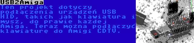 USB2Amiga | Ten projekt dotyczy podłączenia urządzeń USB HID, takich jak klawiatura i mysz, do prawie każdej Amiga. Teraz można podłączyć klawiaturę do Amigi CDTV.