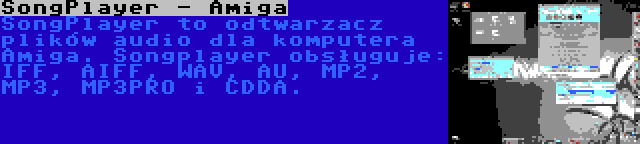 SongPlayer - Amiga | SongPlayer to odtwarzacz plików audio dla komputera Amiga. Songplayer obsługuje: IFF, AIFF, WAV, AU, MP2, MP3, MP3PRO i CDDA.