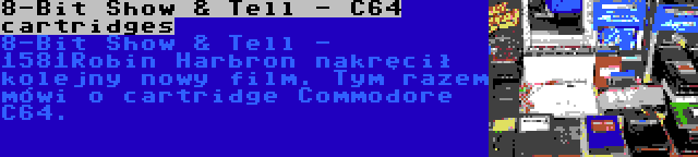 8-Bit Show & Tell - C64 cartridges | Robin Harbron nakręcił kolejny nowy film. Tym razem mówi o cartridge Commodore C64.