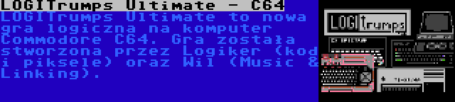 LOGITrumps Ultimate - C64 | LOGITrumps Ultimate to nowa gra logiczna na komputer Commodore C64. Gra została stworzona przez Logiker (kod i piksele) oraz Wil (Music & Linking).