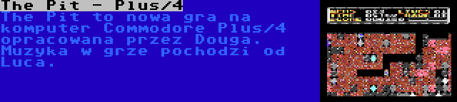 The Pit - Plus/4 | The Pit to nowa gra na komputer Commodore Plus/4 opracowana przez Douga. Muzyka w grze pochodzi od Luca.