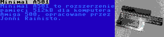 Minimal A501 | Minimal A501 to rozszerzenie pamięci 512kB dla komputera Amiga 500, opracowane przez Jonni Rainisto.