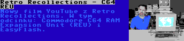 Retro Recollections - C64 REU | Nowy film YouTube z Retro Recollections. W tym odcinku: Commodore C64 RAM Expansion Unit (REU) i EasyFlash.