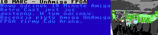 10 MARC - UnAmiga FPGA | Nowy odcinek 10 Minute Amiga Retro Cast jest już dostępny. W tym odcinku: Recenzja płyty Amiga UnAmiga FPGA firmy Edu Arana.