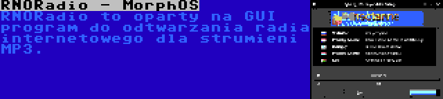 RNORadio - MorphOS | RNORadio to oparty na GUI program do odtwarzania radia internetowego dla strumieni MP3.