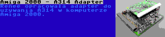 Amiga 2000 - A314 Adapter | Renee opracowała adapter do używania A314 w komputerze Amiga 2000.