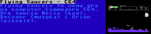 Flying Saucers - C64 | Flying Saucers to nowa gra na komputer Commodore C64. Grę tworzą Neils (kod), Decoder (muzyka) i Orion (piksele).