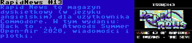 RapidNews #13 | Rapid News to magazyn dyskietkowy (w języku angielskim) dla użytkownika Commodore. W tym wydaniu: Back to ..., Atwoods Summer Open-Air 2020, wiadomości i plotki.