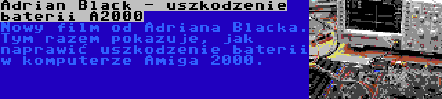 Adrian Black - uszkodzenie baterii A2000 | Nowy film od Adriana Blacka. Tym razem pokazuje, jak naprawić uszkodzenie baterii w komputerze Amiga 2000.