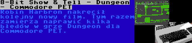 8-Bit Show & Tell - Dungeon - Commodore PET | Robin Harbron nakręcił kolejny nowy film. Tym razem zamierza naprawić kilka błędów w grze Dungeon dla Commodore PET.