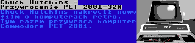 Chuck Hutchins - Przywrócenie PET 2001-32N | Chuck Hutchins nakręcił nowy film o komputerach retro. Tym razem przywraca komputer Commodore PET 2001.