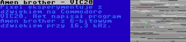 Amen brother - VIC20 | Pixel eksperymentuje z dźwiękiem na Commodore VIC20. Het napisał program Amen brother z 6-bitowym dźwiękiem przy 16,3 kHz.