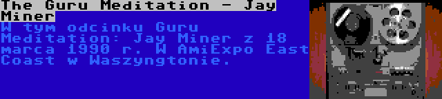 The Guru Meditation - Jay Miner | W tym odcinku Guru Meditation: Jay Miner z 18 marca 1990 r. W AmiExpo East Coast w Waszyngtonie.