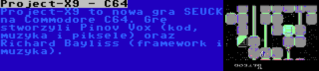 Project-X9 - C64 | Project-X9 to nowa gra SEUCK na Commodore C64. Grę stworzyli Pinov Vox (kod, muzyka i piksele) oraz Richard Bayliss (framework i muzyka).