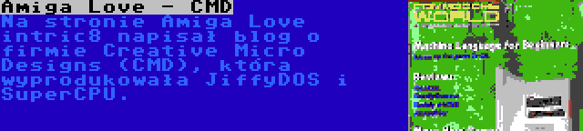 Amiga Love - CMD | Na stronie Amiga Love intric8 napisał blog o firmie Creative Micro Designs (CMD), która wyprodukowała JiffyDOS i SuperCPU.