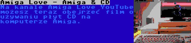 Amiga Love - Amiga & CD | Na kanale Amiga Love YouTube możesz teraz obejrzeć film o używaniu płyt CD na komputerze Amiga.