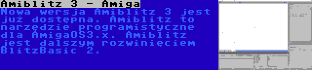 Amiblitz 3 - Amiga | Nowa wersja Amiblitz 3 jest już dostępna. Amiblitz to narzędzie programistyczne dla AmigaOS3.x. Amiblitz jest dalszym rozwinięciem BlitzBasic 2.