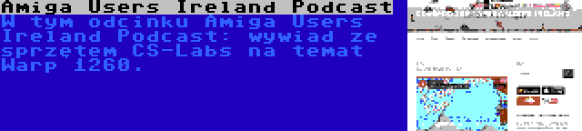 Amiga Users Ireland Podcast | W tym odcinku Amiga Users Ireland Podcast: wywiad ze sprzętem CS-Labs na temat Warp 1260.