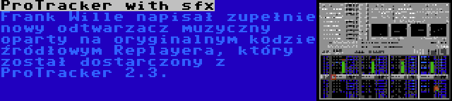 ProTracker with sfx | Frank Wille napisał zupełnie nowy odtwarzacz muzyczny oparty na oryginalnym kodzie źródłowym Replayera, który został dostarczony z ProTracker 2.3.