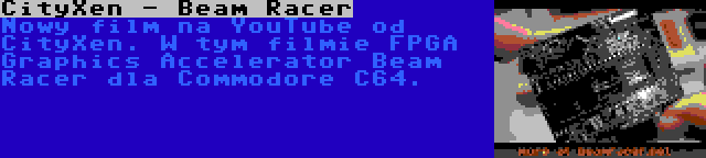 CityXen - Beam Racer | Nowy film na YouTube od CityXen. W tym filmie FPGA Graphics Accelerator Beam Racer dla Commodore C64.