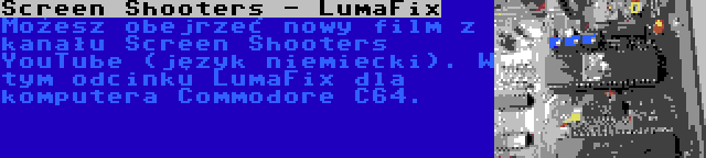 Screen Shooters - LumaFix | Możesz obejrzeć nowy film z kanału Screen Shooters YouTube (język niemiecki). W tym odcinku LumaFix dla komputera Commodore C64.