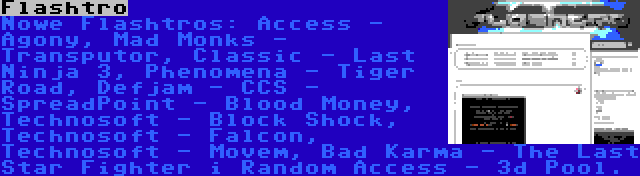Flashtro | Nowe Flashtros: Access - Agony, Mad Monks - Transputor, Classic - Last Ninja 3, Phenomena - Tiger Road, Defjam - CCS - SpreadPoint - Blood Money, Technosoft - Block Shock, Technosoft - Falcon, Technosoft - Movem, Bad Karma - The Last Star Fighter i Random Access - 3d Pool.