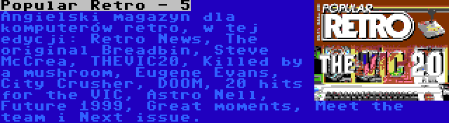 Popular Retro - 5 | Angielski magazyn dla komputerów retro, w tej edycji: Retro News, The original Breadbin, Steve McCrea, THEVIC20, Killed by a mushroom, Eugene Evans, City Crusher, DOOM, 20 hits for the VIC, Astro Nell, Future 1999, Great moments, Meet the team i Next issue.