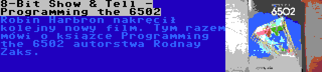 8-Bit Show & Tell - Programming the 6502 | Robin Harbron nakręcił kolejny nowy film. Tym razem mówi o książce Programming the 6502 autorstwa Rodnay Zaks.