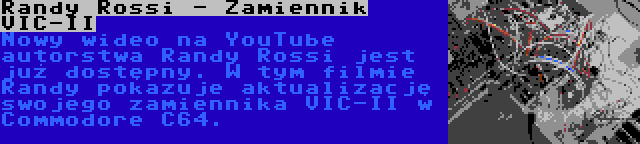 Randy Rossi - Zamiennik VIC-II | Nowy wideo na YouTube autorstwa Randy Rossi jest już dostępny. W tym filmie Randy pokazuje aktualizację swojego zamiennika VIC-II w Commodore C64.