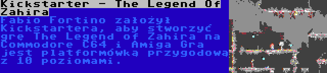 Kickstarter - The Legend Of Zahira | Fabio Fortino założył Kickstartera, aby stworzyć grę The Legend of Zahira na Commodore C64 i Amiga Gra jest platformówką przygodową z 10 poziomami.