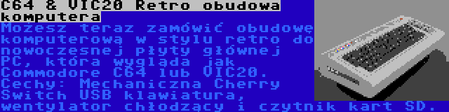 C64 & VIC20 Retro obudowa komputera | Możesz teraz zamówić obudowę komputerową w stylu retro do nowoczesnej płyty głównej PC, która wygląda jak Commodore C64 lub VIC20. Cechy: Mechaniczna Cherry Switch USB klawiatura, wentylator chłodzący i czytnik kart SD.