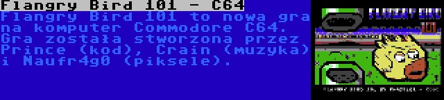 Flangry Bird 101 - C64 | Flangry Bird 101 to nowa gra na komputer Commodore C64. Gra została stworzona przez Prince (kod), Crain (muzyka) i Naufr4g0 (piksele).