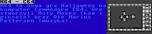 H64 - C64 | H64 to nowa gra Halloween na komputer Commodore C64. Grę stworzyli Holy Moses (kod i piksele) oraz Ole Marius Pettersen (muzyka).