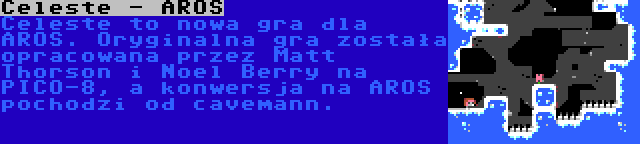 Celeste - AROS | Celeste to nowa gra dla AROS. Oryginalna gra została opracowana przez Matt Thorson i Noel Berry na PICO-8, a konwersja na AROS pochodzi od cavemann.