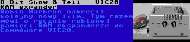 8-Bit Show & Tell - VIC20 RAM expander | Robin Harbron nakręcił kolejny nowy film. Tym razem mówi o ręcznie robionej pamięci RAM ekspanderze do Commodore VIC20.