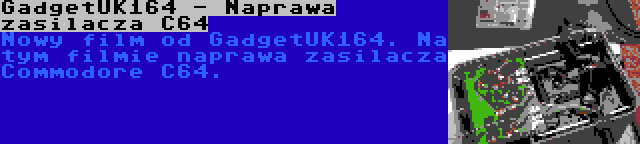 GadgetUK164 - Naprawa zasilacza C64 | Nowy film od GadgetUK164. Na tym filmie naprawa zasilacza Commodore C64.