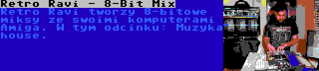 Retro Ravi - 8-Bit Mix | Retro Ravi tworzy 8-bitowe miksy ze swoimi komputerami Amiga. W tym odcinku: Muzyka house.