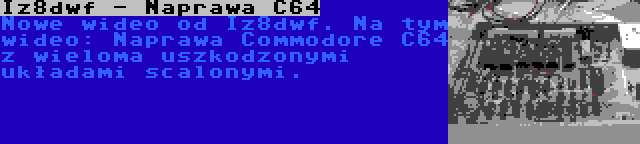 Iz8dwf - Naprawa C64 | Nowe wideo od Iz8dwf. Na tym wideo: Naprawa Commodore C64 z wieloma uszkodzonymi układami scalonymi.