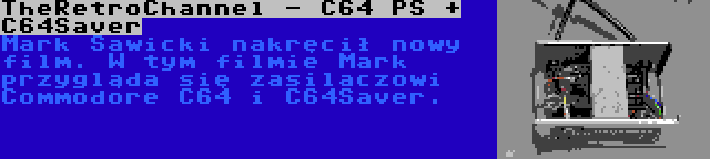 TheRetroChannel - C64 PS + C64Saver | Mark Sawicki nakręcił nowy film. W tym filmie Mark przygląda się zasilaczowi Commodore C64 i C64Saver.