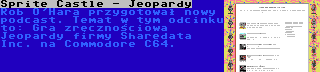 Sprite Castle - Jeopardy | Rob O'Hara przygotował nowy podcast. Temat w tym odcinku to: Gra zręcznościowa Jeopardy firmy Sharedata Inc. na Commodore C64.