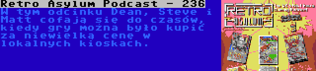Retro Asylum Podcast - 236 | W tym odcinku Dean, Steve i Matt cofają się do czasów, kiedy gry można było kupić za niewielką cenę w lokalnych kioskach.