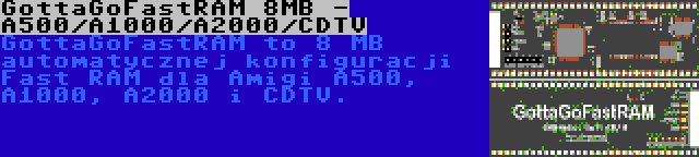 GottaGoFastRAM 8MB - A500/A1000/A2000/CDTV | GottaGoFastRAM to 8 MB automatycznej konfiguracji Fast RAM dla Amigi A500, A1000, A2000 i CDTV.