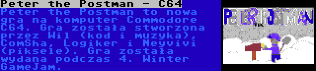 Peter the Postman - C64 | Peter the Postman to nowa gra na komputer Commodore C64. Gra została stworzona przez Wil (kod i muzyka), ComSha, Logiker i Neyvivi (piksele). Gra została wydana podczas 4. Winter GameJam.