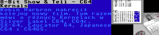 8-Bit Show & Tell - C64 Kernals | Robin Harbron nakręcił kolejny nowy film. Tym razem mówi o różnych Kernelach w Silver Label C64, C64c, SX-64, Educator 64, Japanese C64 i C64GS.