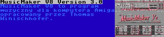 MusicMaker V8 Version 3.0 | MusicMaker V8 to program muzyczny dla komputera Amiga opracowany przez Thomas Winischhofer.