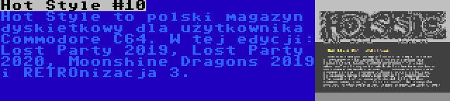 Hot Style #10 | Hot Style to polski magazyn dyskietkowy dla użytkownika Commodore C64. W tej edycji: Lost Party 2019, Lost Party 2020, Moonshine Dragons 2019 i RETROnizacja 3.