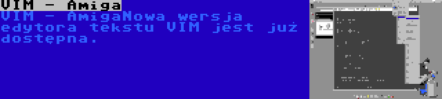 VIM - Amiga | VIM - AmigaNowa wersja edytora tekstu VIM jest już dostępna.