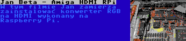 Jan Beta - Amiga HDMI RPi | W tym filmie Jan zamierza zainstalować konwerter RGB na HDMI wykonany na Raspberry Pi.