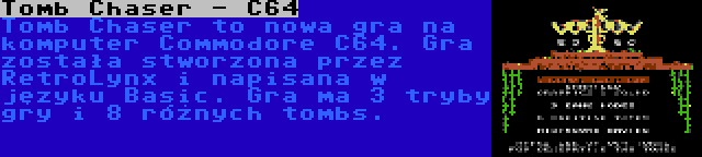 Tomb Chaser - C64 | Tomb Chaser to nowa gra na komputer Commodore C64. Gra została stworzona przez RetroLynx i napisana w języku Basic. Gra ma 3 tryby gry i 8 różnych tombs.